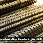 فولاد ck45: آشنایی با خواص، کاربردها و عملیات حرارتی آن
